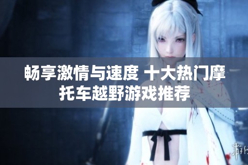 暢享激情與速度 十大熱門摩托車越野游戲推薦