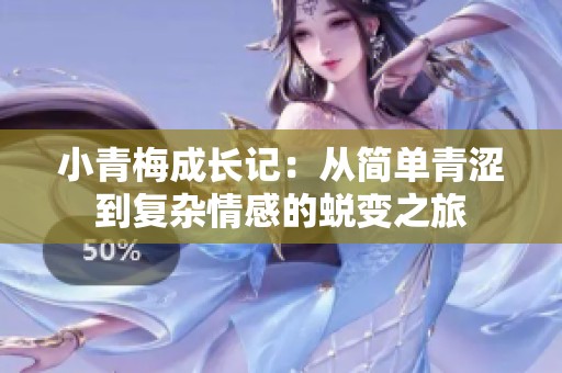 小青梅成長記：從簡單青澀到復(fù)雜情感的蛻變之旅