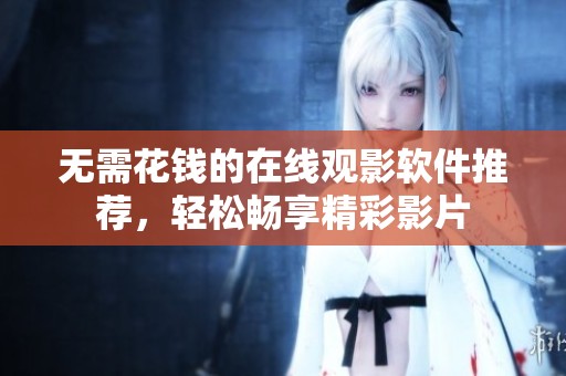 無需花錢的在線觀影軟件推薦，輕松暢享精彩影片