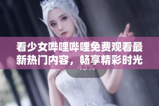 看少女嗶哩嗶哩免費(fèi)觀看最新熱門(mén)內(nèi)容，暢享精彩時(shí)光
