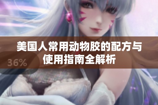 美國(guó)人常用動(dòng)物膠的配方與使用指南全解析