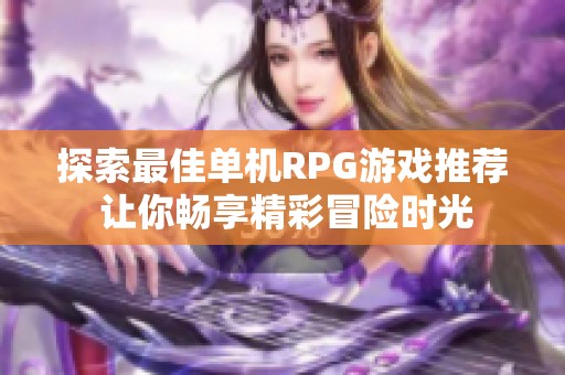 探索最佳單機(jī)RPG游戲推薦 讓你暢享精彩冒險(xiǎn)時(shí)光
