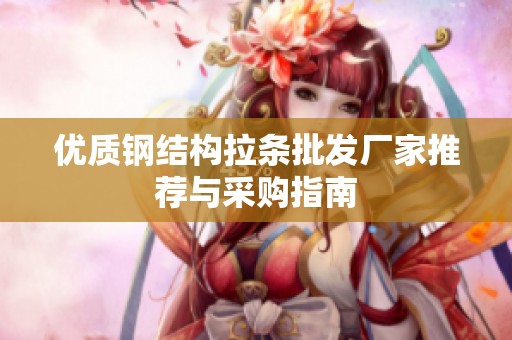 優(yōu)質鋼結構拉條批發(fā)廠家推薦與采購指南