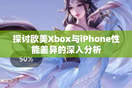 探討歐美Xbox與iPhone性能差異的深入分析