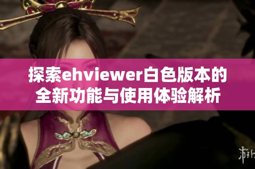 探索ehviewer白色版本的全新功能與使用體驗(yàn)解析