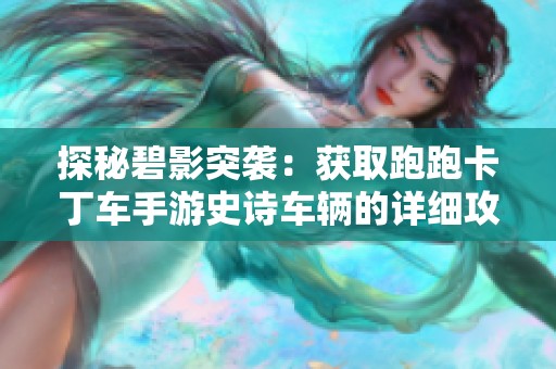 探秘碧影突襲：獲取跑跑卡丁車手游史詩車輛的詳細攻略
