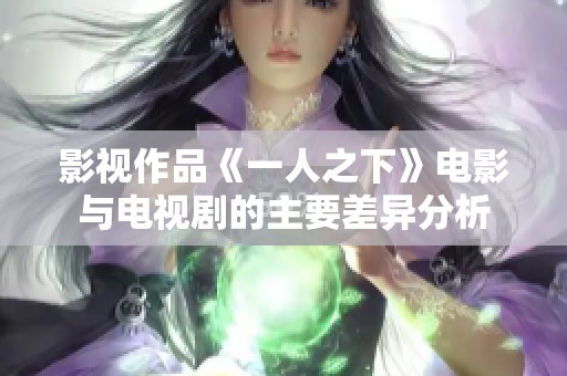 影視作品《一人之下》電影與電視劇的主要差異分析
