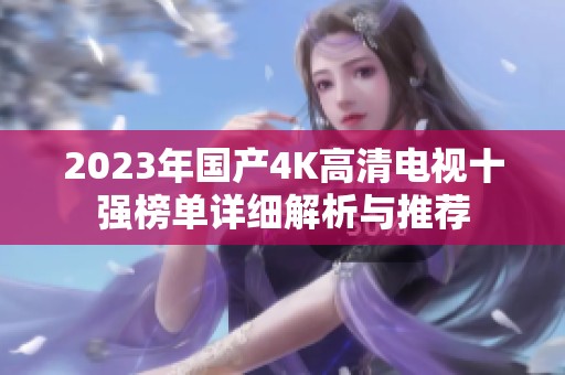 2023年國產(chǎn)4K高清電視十強(qiáng)榜單詳細(xì)解析與推薦