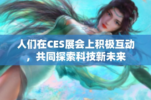 人們在CES展會上積極互動，共同探索科技新未來