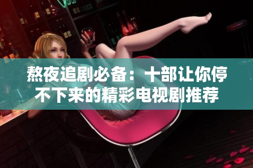 熬夜追劇必備：十部讓你停不下來(lái)的精彩電視劇推薦