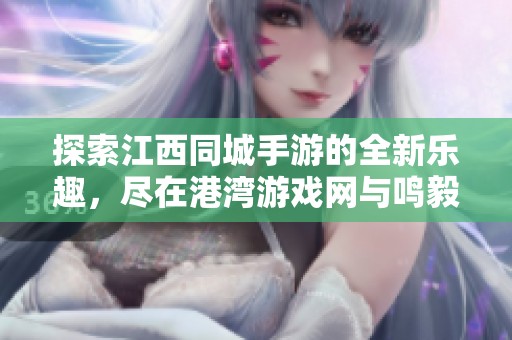 探索江西同城手游的全新樂趣，盡在港灣游戲網與鳴毅游戲網