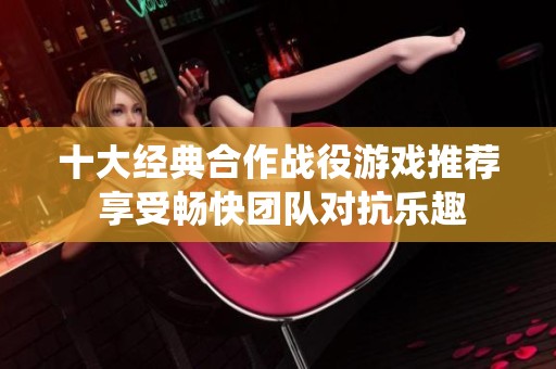 十大經(jīng)典合作戰(zhàn)役游戲推薦 享受暢快團隊對抗樂趣