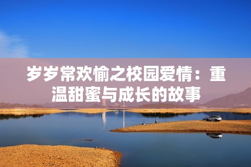 歲歲常歡愉之校園愛(ài)情：重溫甜蜜與成長(zhǎng)的故事