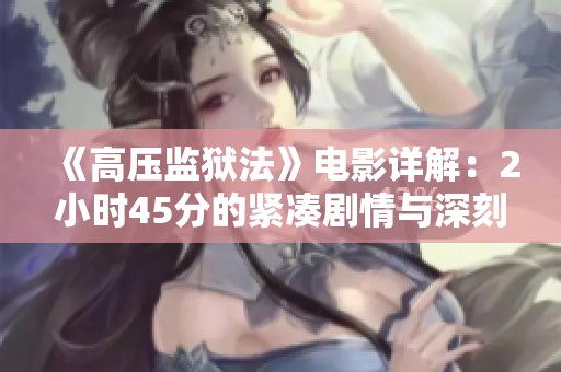 《高壓監(jiān)獄法》電影詳解：2小時45分的緊湊劇情與深刻探討