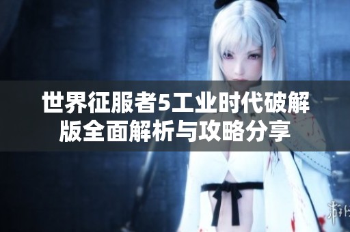 世界征服者5工業(yè)時代破解版全面解析與攻略分享
