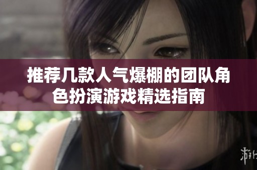 推薦幾款人氣爆棚的團(tuán)隊(duì)角色扮演游戲精選指南