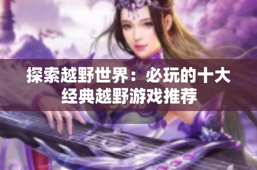 探索越野世界：必玩的十大經(jīng)典越野游戲推薦