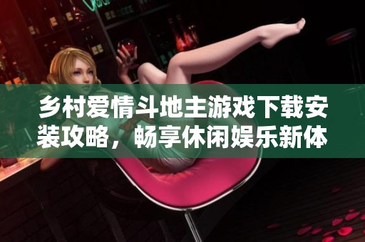 鄉(xiāng)村愛情斗地主游戲下載安裝攻略，暢享休閑娛樂新體驗