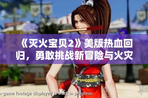 《滅火寶貝2》美版熱血回歸，勇敢挑戰(zhàn)新冒險(xiǎn)與火災(zāi)拯救