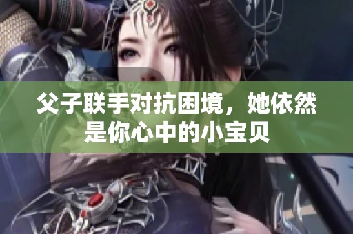 父子聯(lián)手對抗困境，她依然是你心中的小寶貝