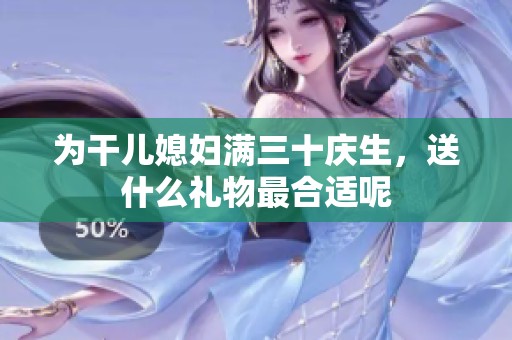 為干兒媳婦滿三十慶生，送什么禮物最合適呢