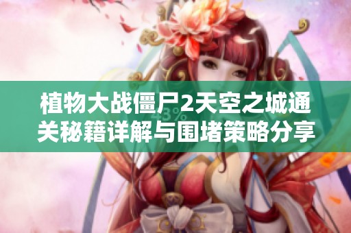 植物大戰(zhàn)僵尸2天空之城通關(guān)秘籍詳解與圍堵策略分享