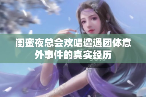 閨蜜夜總會(huì)歡唱遭遇團(tuán)體意外事件的真實(shí)經(jīng)歷