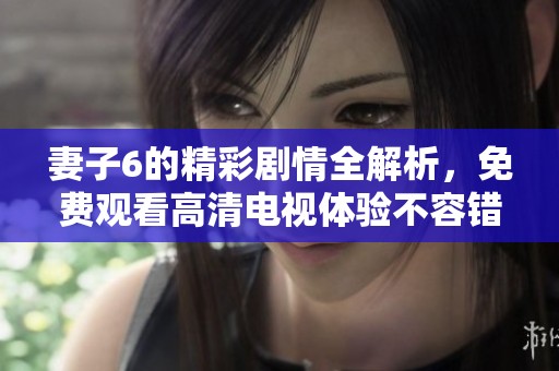 妻子6的精彩劇情全解析<div   id=