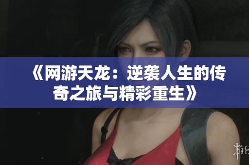 《網(wǎng)游天龍：逆襲人生的傳奇之旅與精彩重生》