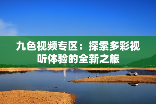 九色視頻專區(qū)：探索多彩視聽體驗的全新之旅