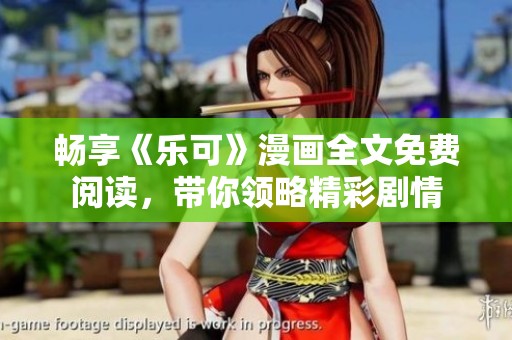暢享《樂(lè)可》漫畫(huà)全文免費(fèi)閱讀，帶你領(lǐng)略精彩劇情