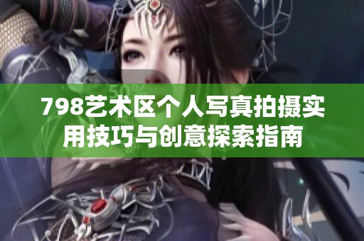 798藝術(shù)區(qū)個(gè)人寫真拍攝實(shí)用技巧與創(chuàng)意探索指南