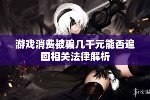 游戲消費被騙幾千元能否追回相關(guān)法律解析