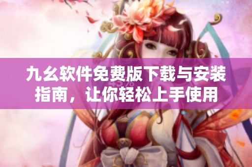 九幺軟件免費版下載與安裝指南，讓你輕松上手使用