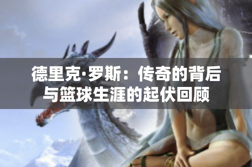 德里克·羅斯：傳奇的背后與籃球生涯的起伏回顧