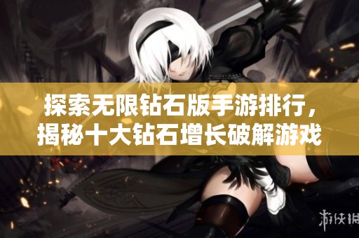探索無限鉆石版手游排行，揭秘十大鉆石增長(zhǎng)破解游戲