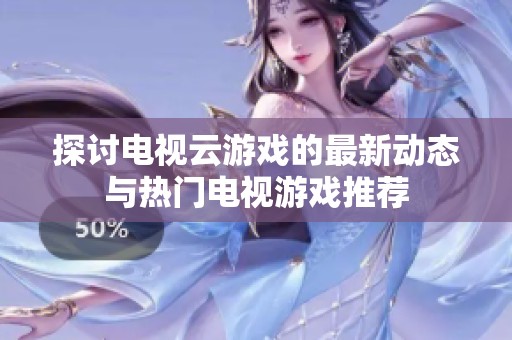 探討電視云游戲的最新動態(tài)與熱門電視游戲推薦