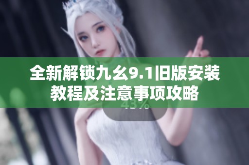 全新解鎖九幺9.1舊版安裝教程及注意事項(xiàng)攻略