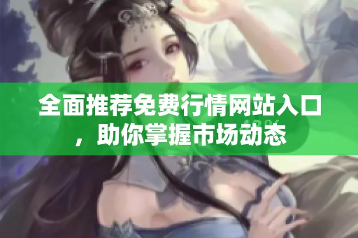 全面推薦免費(fèi)行情網(wǎng)站入口，助你掌握市場動態(tài)