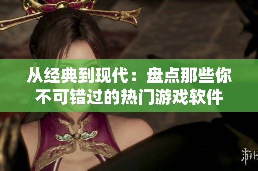 從經(jīng)典到現(xiàn)代：盤點(diǎn)那些你不可錯(cuò)過的熱門游戲軟件
