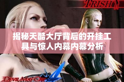 揭秘天酷大廳背后的開掛工具與驚人內幕內幕分析