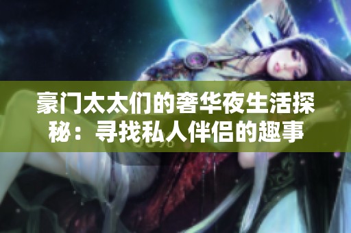豪門太太們的奢華夜生活探秘：尋找私人伴侶的趣事