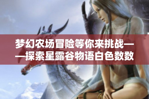 夢(mèng)幻農(nóng)場(chǎng)冒險(xiǎn)等你來(lái)挑戰(zhàn)——探索星露谷物語(yǔ)白色數(shù)數(shù)魔改版之旅 夢(mèng)幻農(nóng)場(chǎng)冒險(xiǎn)等你來(lái)挑戰(zhàn)——探索星露谷物語(yǔ)白色數(shù)數(shù)魔改版之旅