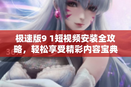 極速版9 1短視頻安裝全攻略<div   id=