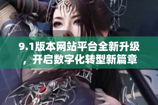 9.1版本網(wǎng)站平臺全新升級<div id= 9.1版本網(wǎng)站平臺全新升級,開啟數(shù)字化轉(zhuǎn)型新篇章