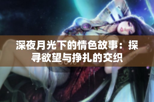深夜月光下的情色故事：探尋欲望與掙扎的交織
