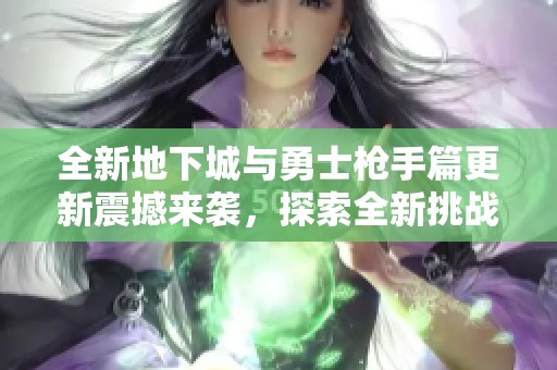全新地下城與勇士槍手篇更新震撼來(lái)襲，探索全新挑戰(zhàn)與玩法