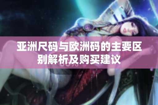 亞洲尺碼與歐洲碼的主要區(qū)別解析及購買建議
