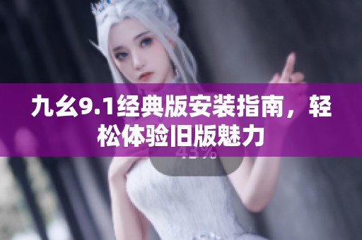 九幺9.1經(jīng)典版安裝指南，輕松體驗(yàn)舊版魅力