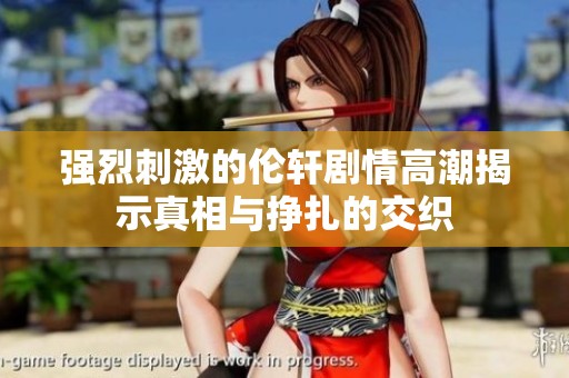 強(qiáng)烈刺激的倫軒劇情高潮揭示真相與掙扎的交織